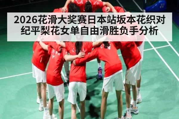 2026花滑大奖赛日本站坂本花织对纪平梨花女单自由滑胜负手分析