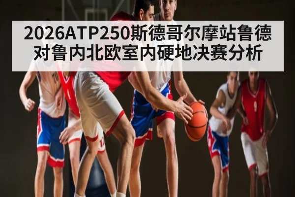 2026ATP250斯德哥尔摩站鲁德对鲁内北欧室内硬地决赛分析